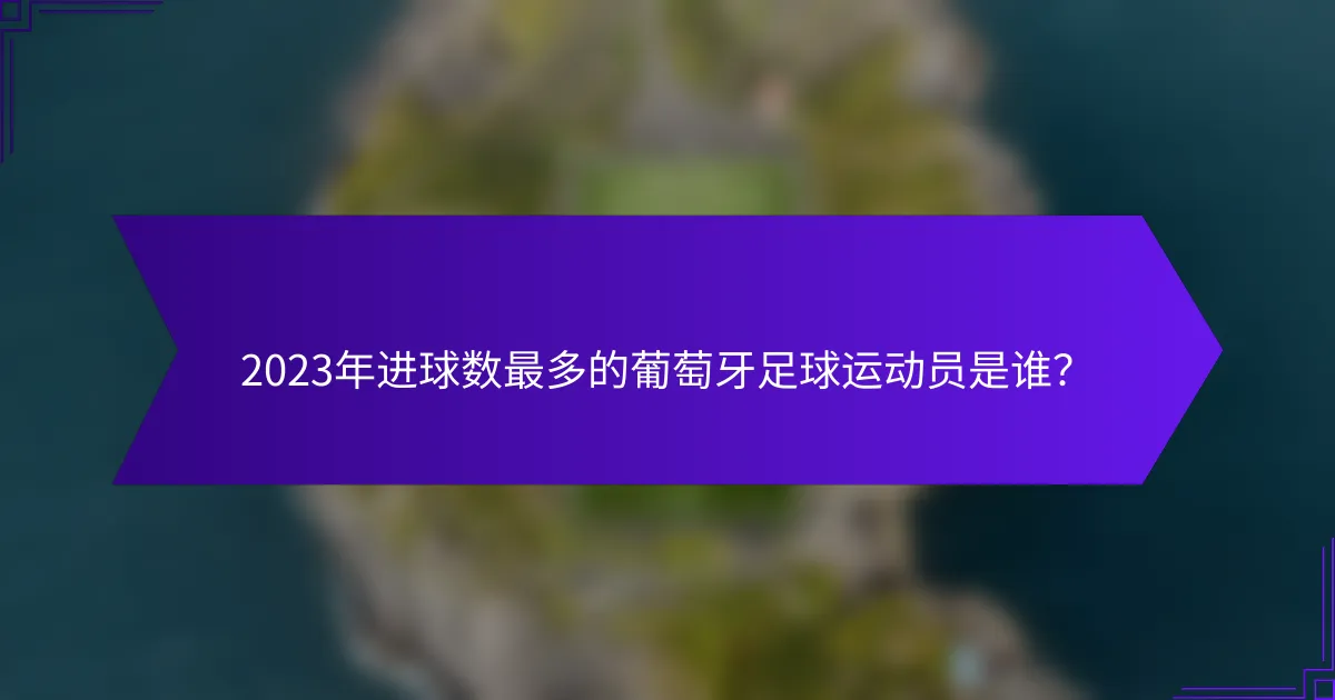 2023年进球数最多的葡萄牙足球运动员是谁？