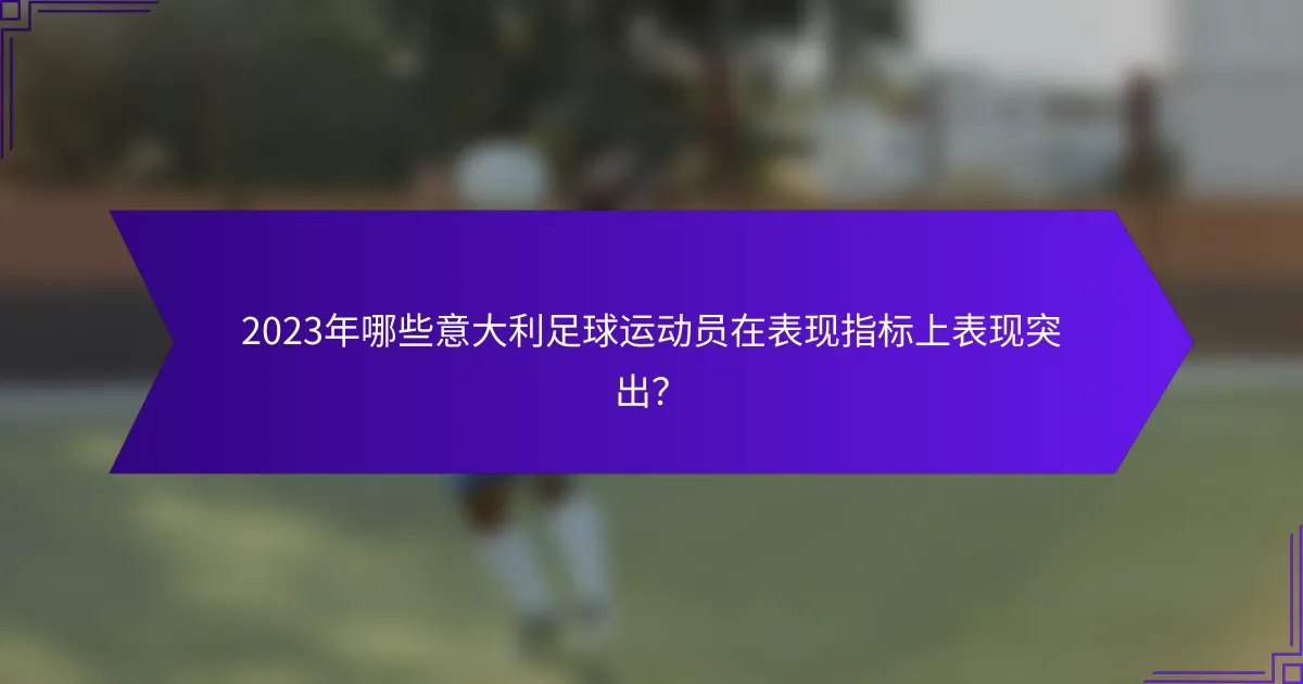 2023年哪些意大利足球运动员在表现指标上表现突出？