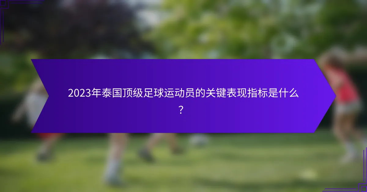 2023年泰国顶级足球运动员的关键表现指标是什么？
