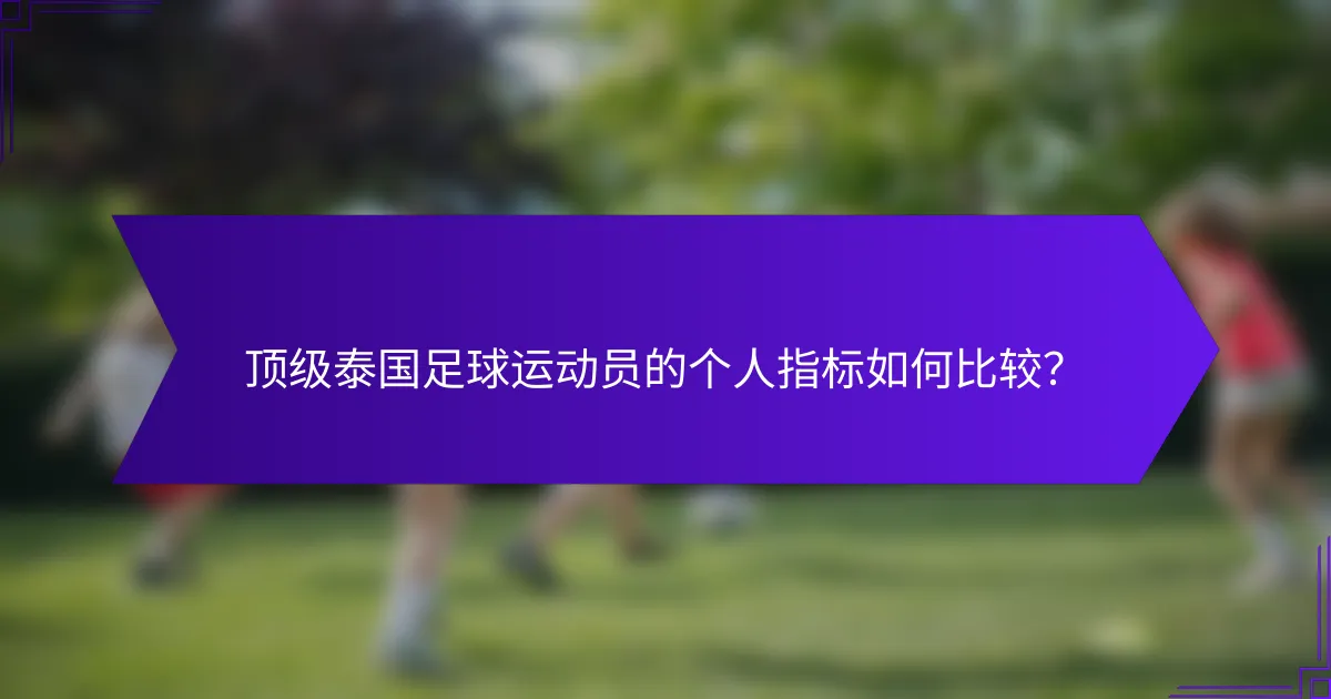 顶级泰国足球运动员的个人指标如何比较？