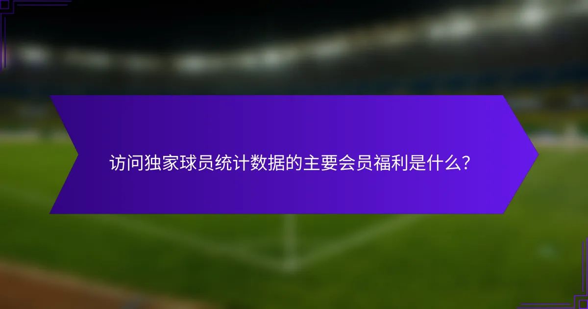访问独家球员统计数据的主要会员福利是什么?