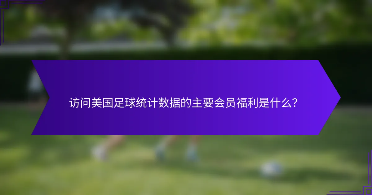 访问美国足球统计数据的主要会员福利是什么？