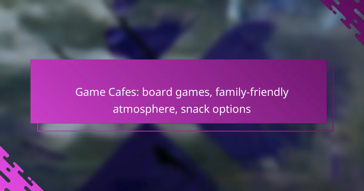 Game Cafes: board games, family-friendly atmosphere, snack options