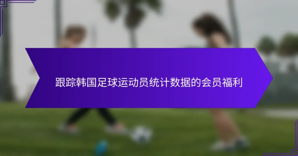 跟踪韩国足球运动员统计数据的会员福利