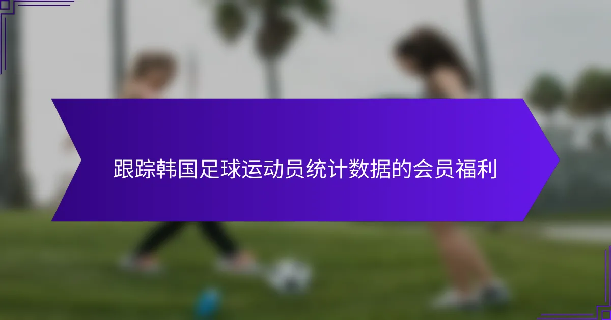 跟踪韩国足球运动员统计数据的会员福利