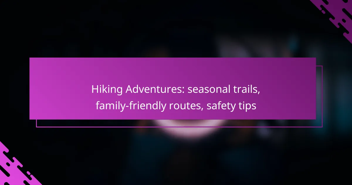 Hiking Adventures: seasonal trails, family-friendly routes, safety tips