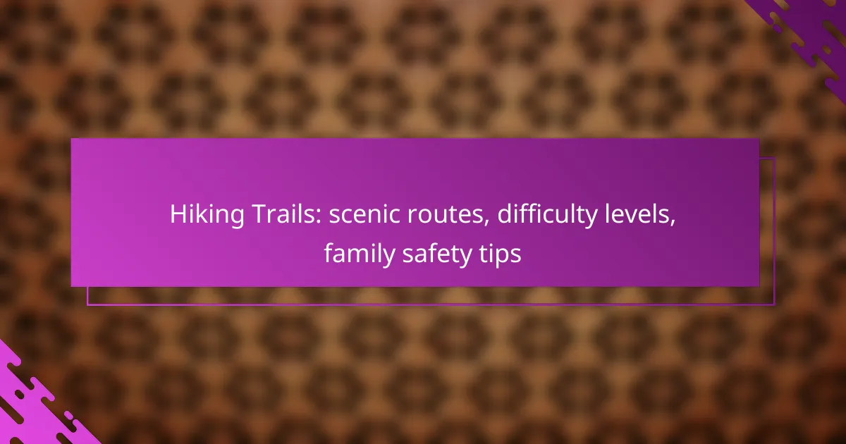 Hiking Trails: scenic routes, difficulty levels, family safety tips