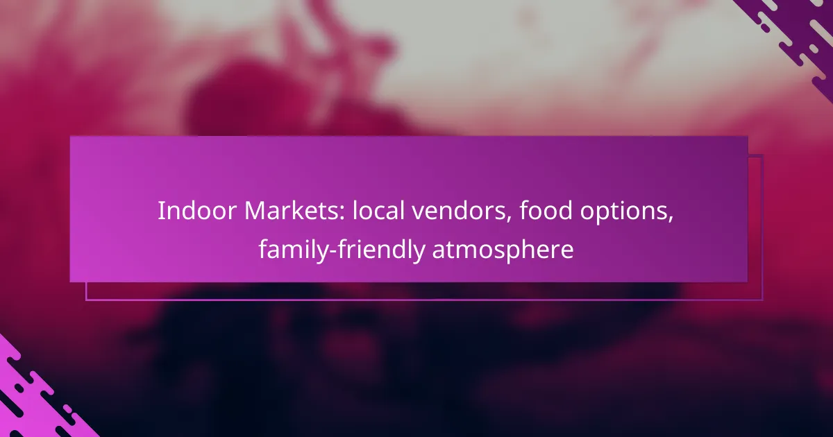 Indoor Markets: local vendors, food options, family-friendly atmosphere