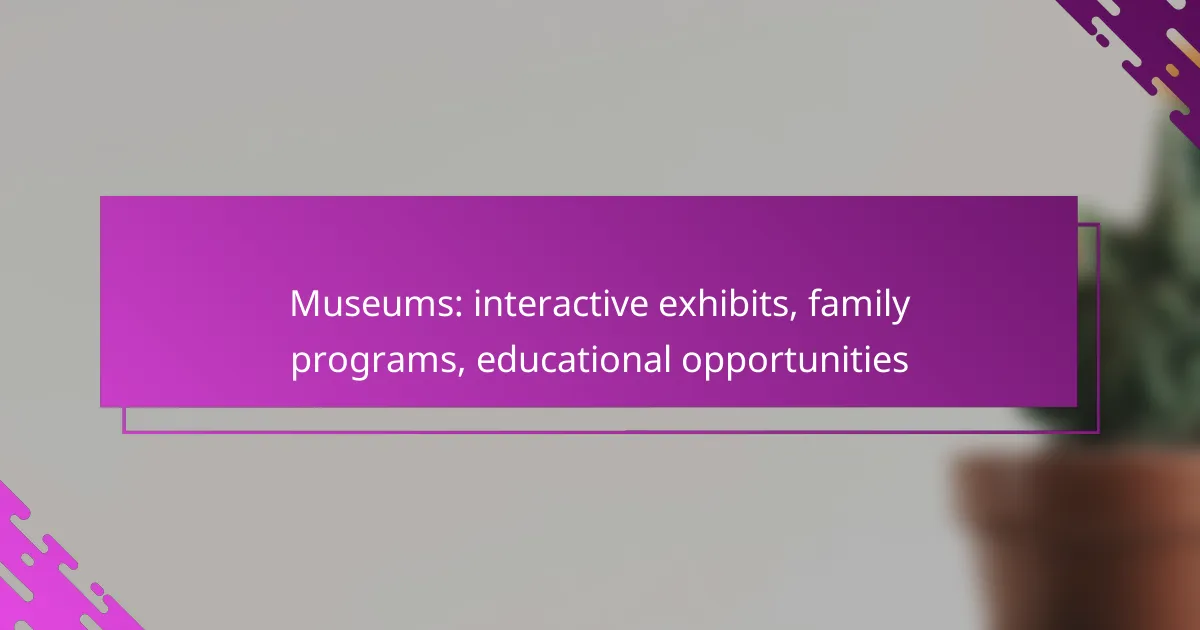 Museums: interactive exhibits, family programs, educational opportunities