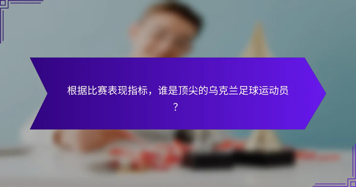根据比赛表现指标，谁是顶尖的乌克兰足球运动员？