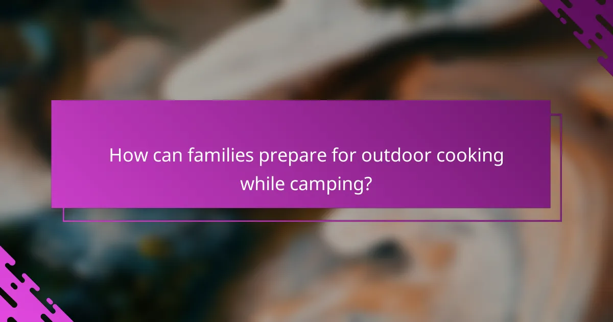 How can families prepare for outdoor cooking while camping?