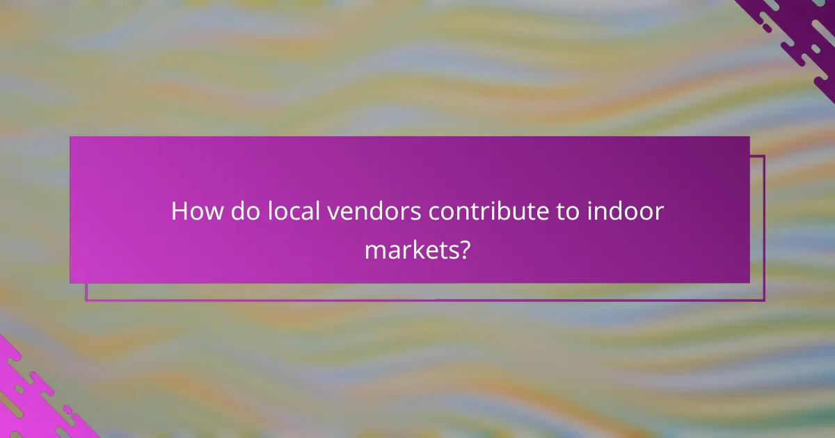 How do local vendors contribute to indoor markets?