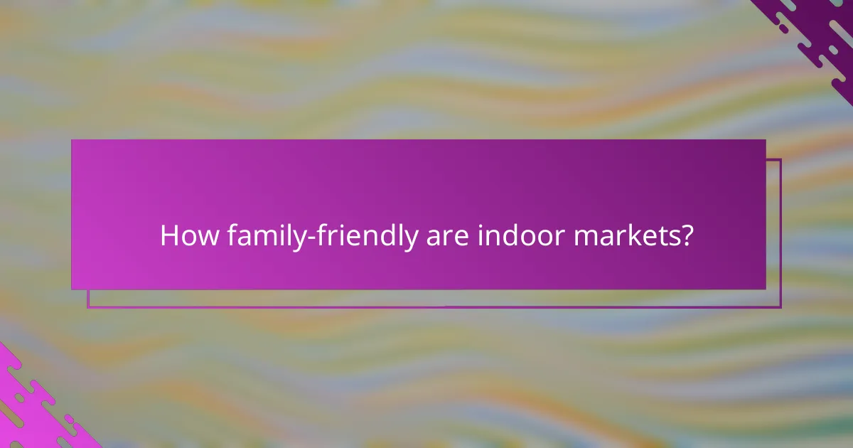 How family-friendly are indoor markets?