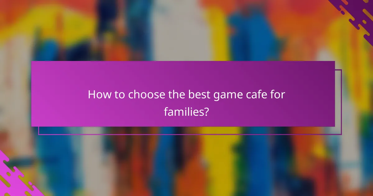 How to choose the best game cafe for families?