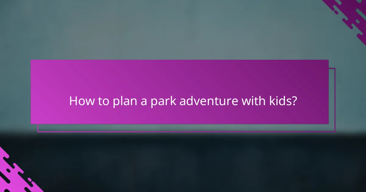 How to plan a park adventure with kids?
