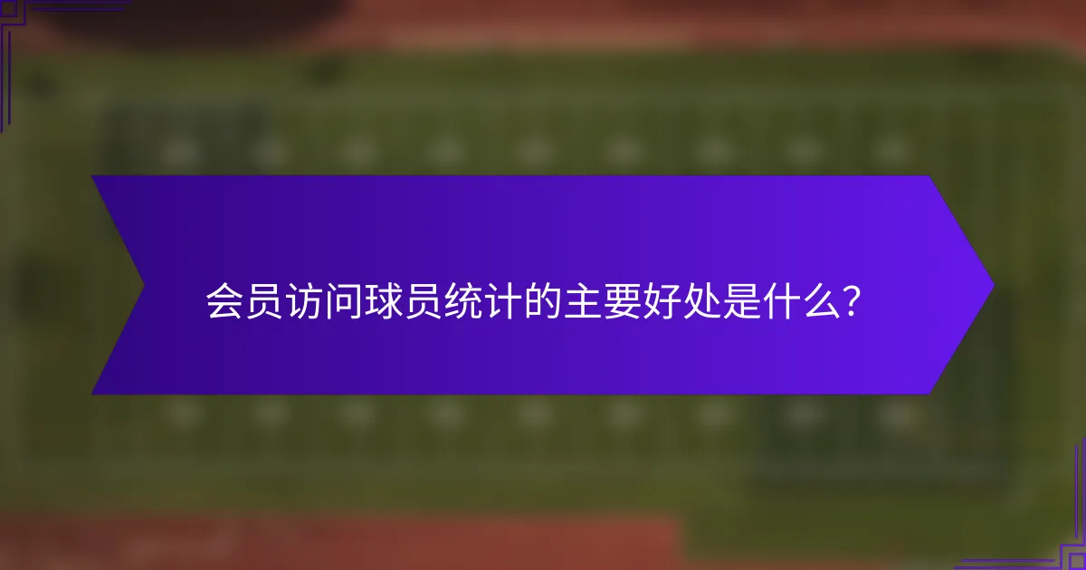会员访问球员统计的主要好处是什么？