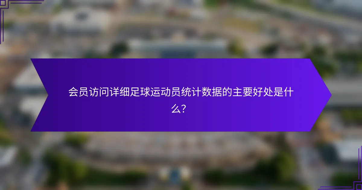 会员访问详细足球运动员统计数据的主要好处是什么？