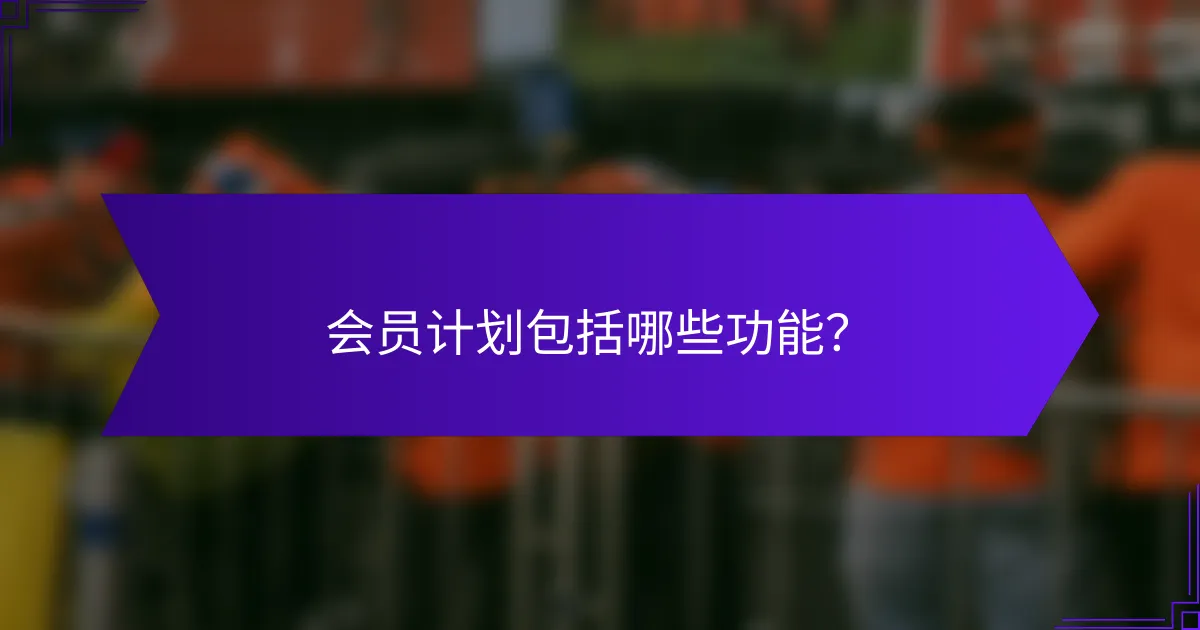 会员计划包括哪些功能？