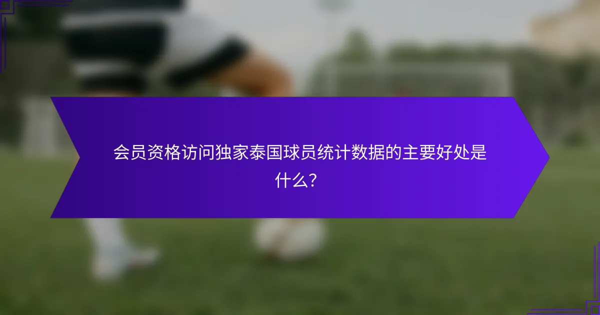 会员资格访问独家泰国球员统计数据的主要好处是什么？