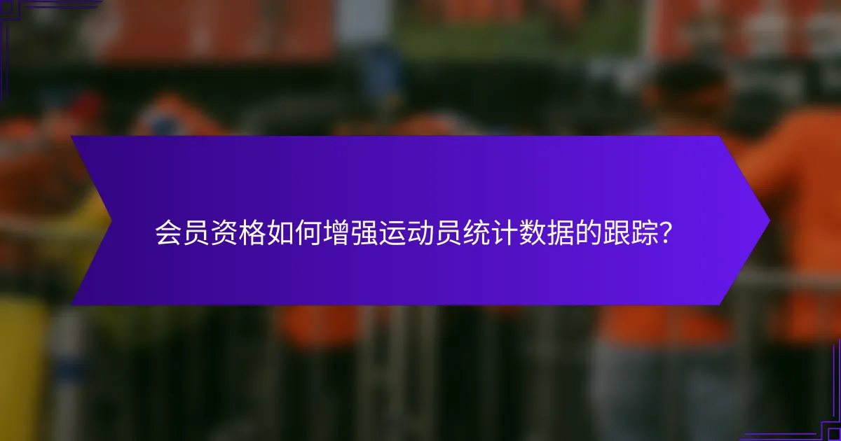 会员资格如何增强运动员统计数据的跟踪？