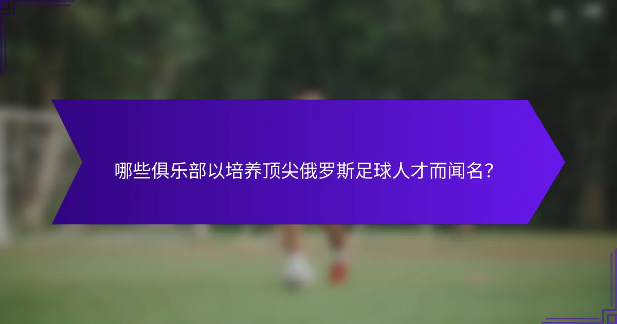 哪些俱乐部以培养顶尖俄罗斯足球人才而闻名?