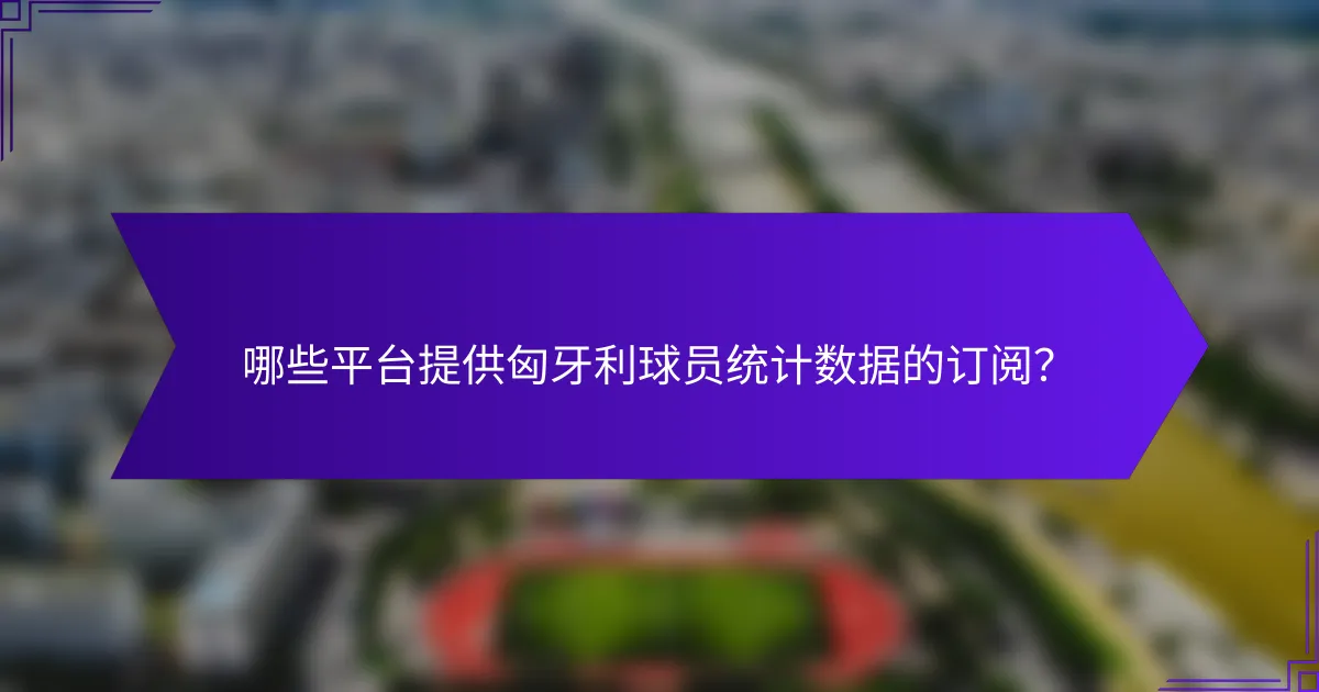 哪些平台提供匈牙利球员统计数据的订阅？