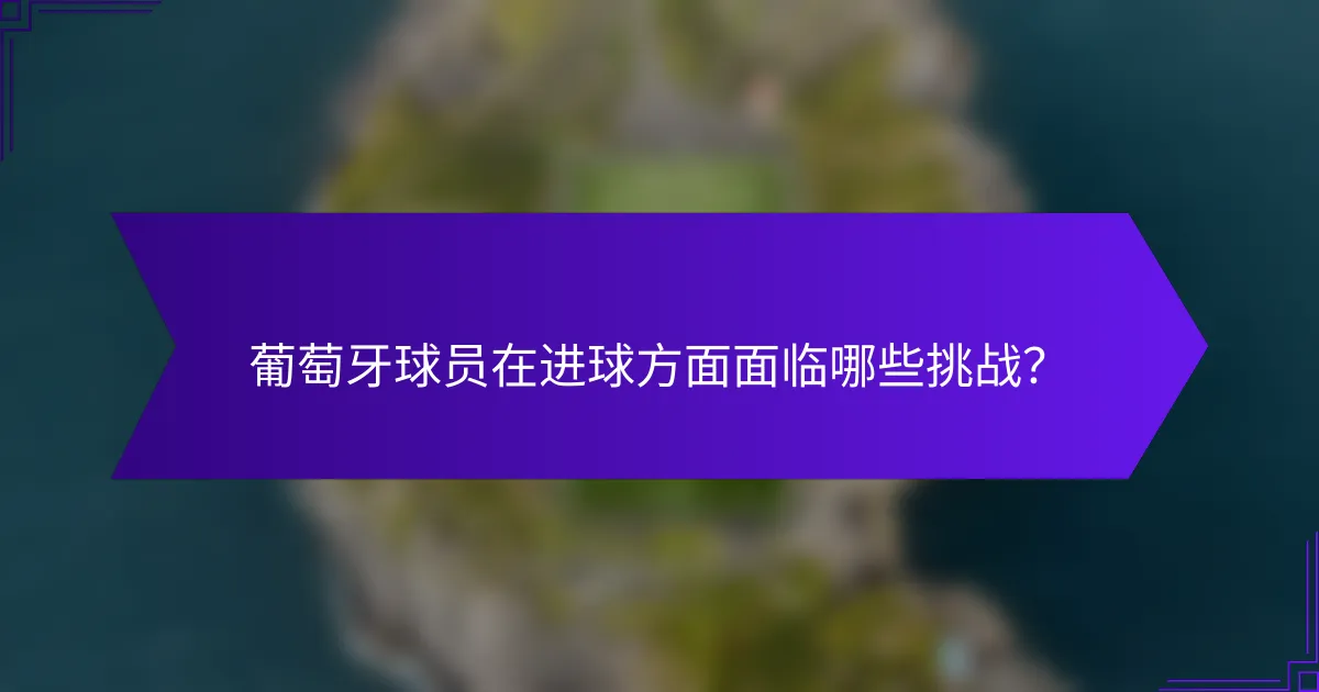 葡萄牙球员在进球方面面临哪些挑战？