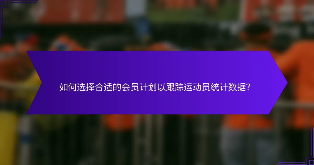 如何选择合适的会员计划以跟踪运动员统计数据？