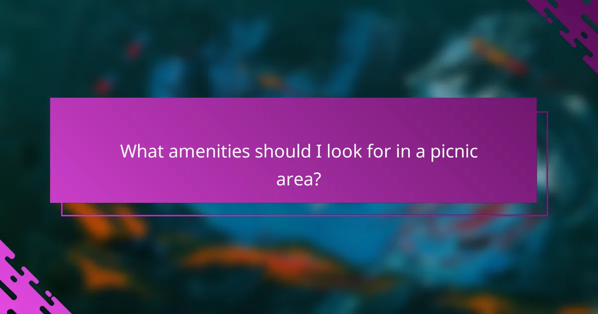 What amenities should I look for in a picnic area?