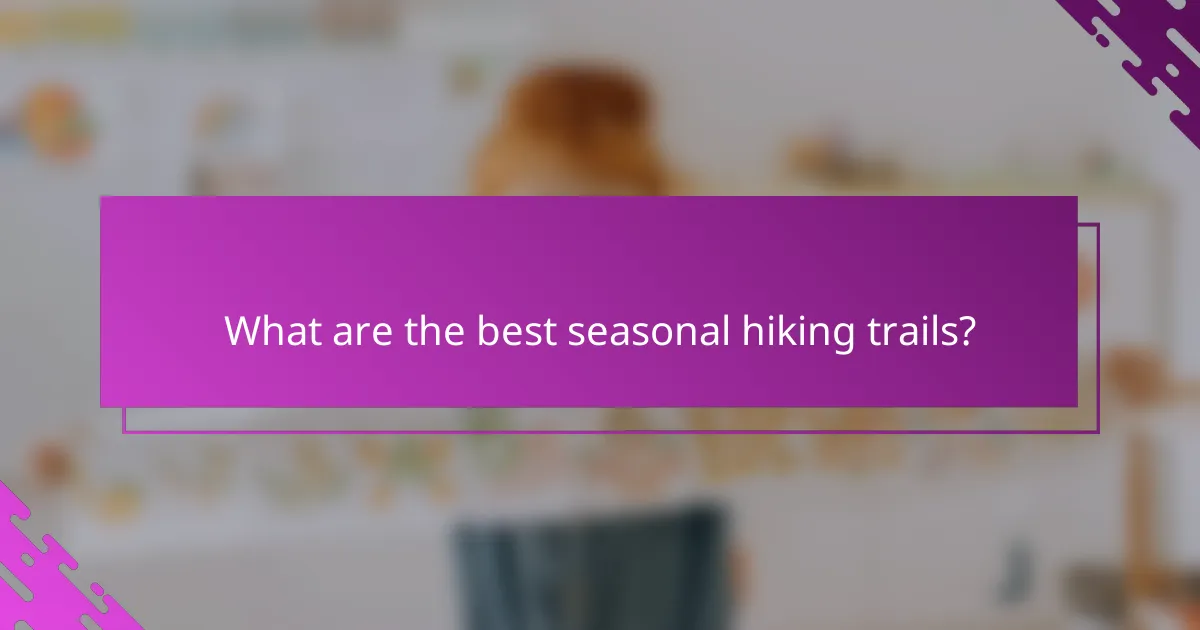 What are the best seasonal hiking trails?