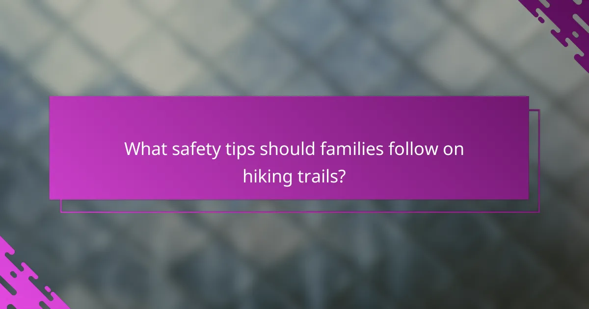 What safety tips should families follow on hiking trails?