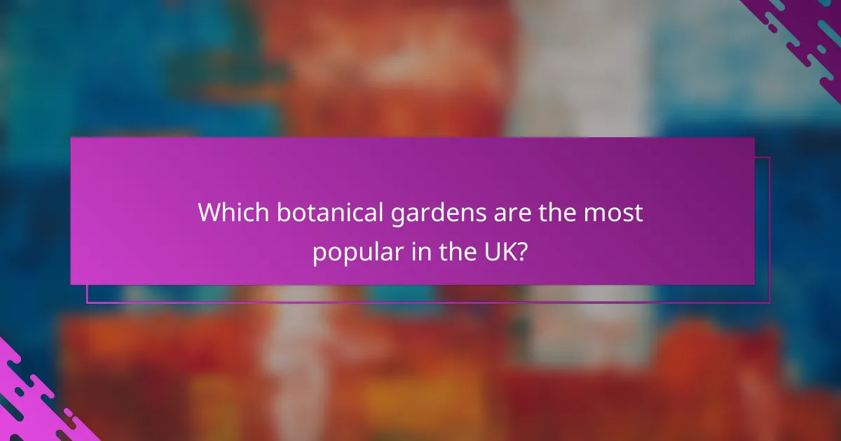 Which botanical gardens are the most popular in the UK?