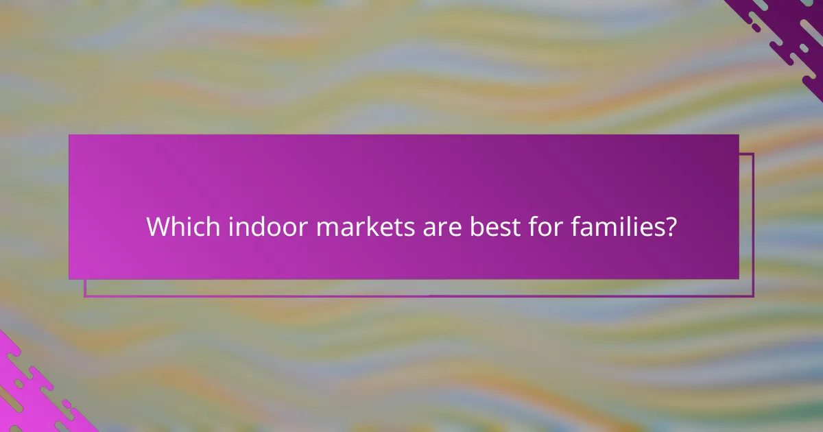 Which indoor markets are best for families?
