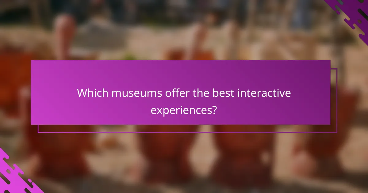 Which museums offer the best interactive experiences?