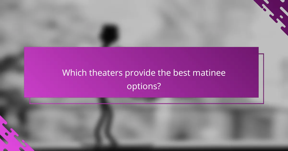Which theaters provide the best matinee options?