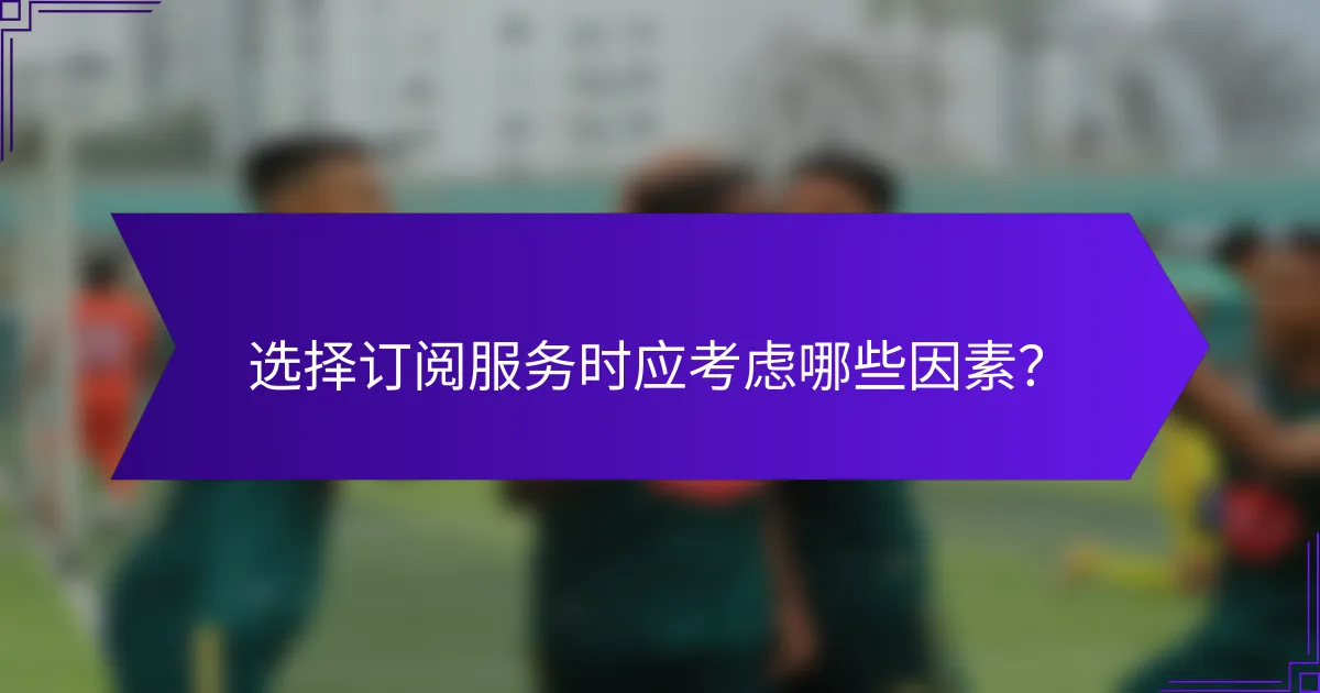 选择订阅服务时应考虑哪些因素？