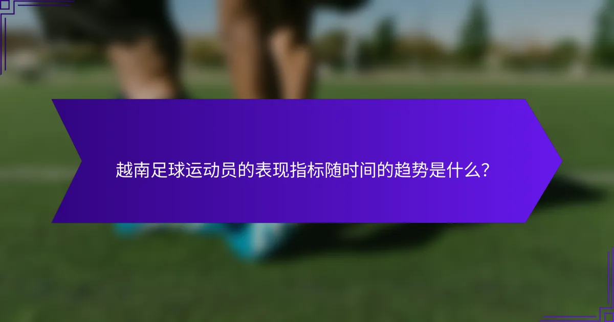 越南足球运动员的表现指标随时间的趋势是什么？