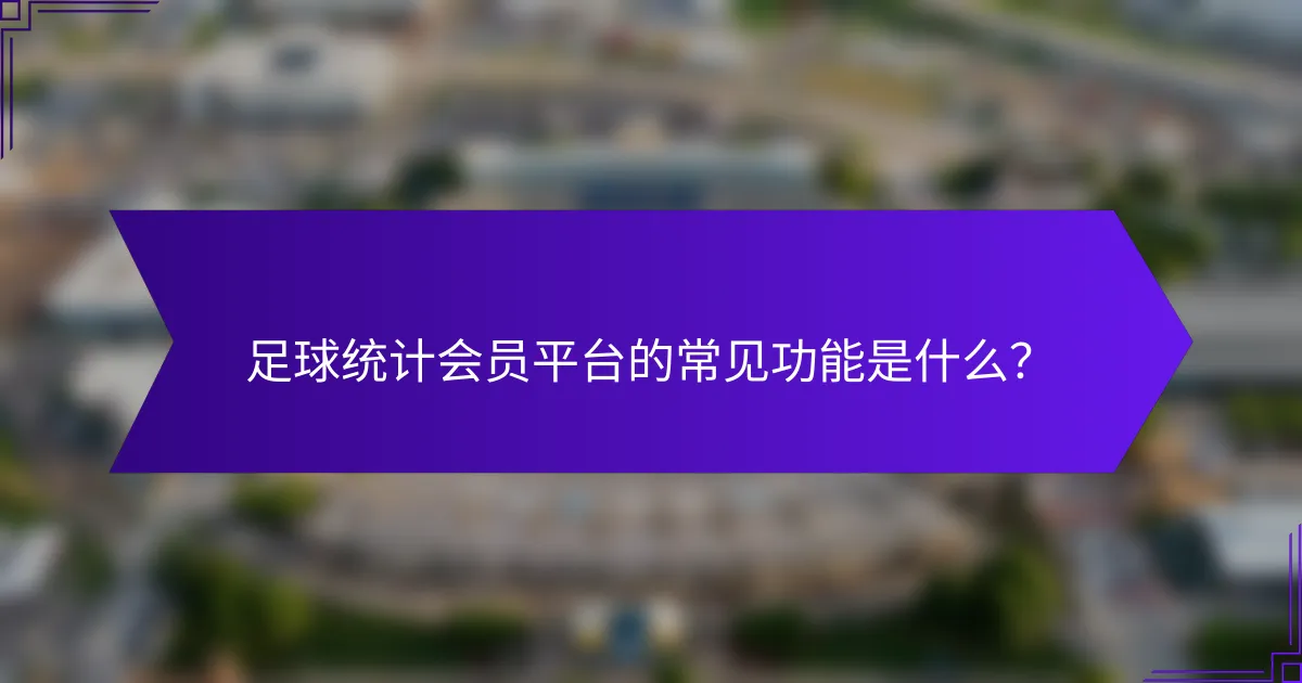 足球统计会员平台的常见功能是什么？